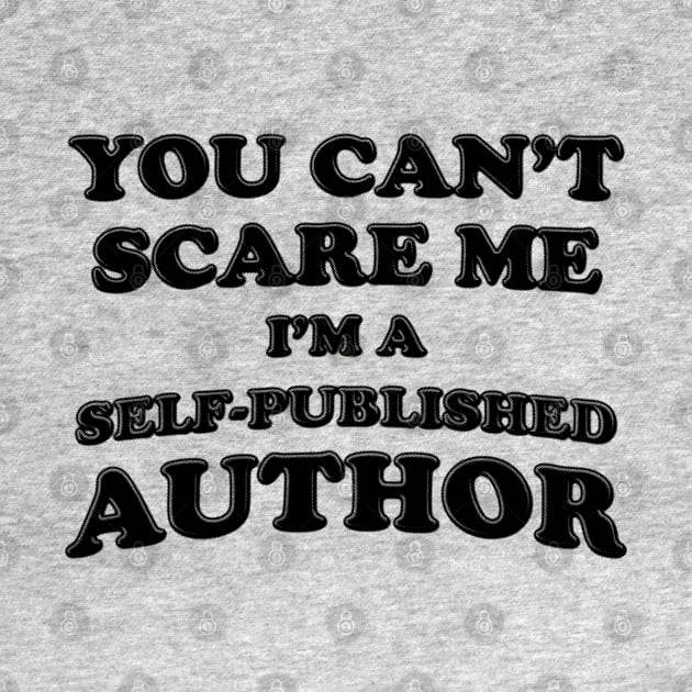 You Can't Scare Me I'm A Self-Published Author by stressedrodent